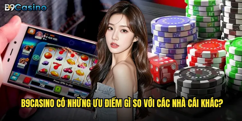 B9casino có những ưu điểm gì so với các nhà cái khác?