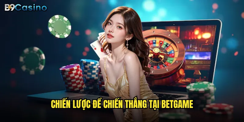 Betgame B9casino Có Thật Sự Đem Lại Cơ Hội Thắng Lớn? 3 Chiến lược để chiến thắng tại Betgame