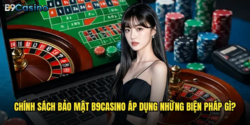 Chính sách bảo mật B9casino áp dụng những biện pháp gì?