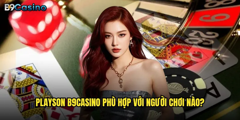 Playson B9casino có thực sự mang lại cơ hội thắng lớn? 3 Playson B9casino phù hợp với người chơi nào?